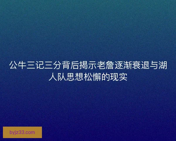 公牛三记三分背后揭示老詹逐渐衰退与湖人队思想松懈的现实