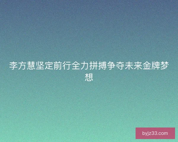 李方慧坚定前行全力拼搏争夺未来金牌梦想