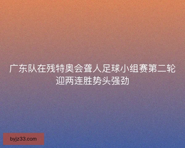 广东队在残特奥会聋人足球小组赛第二轮迎两连胜势头强劲